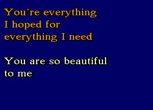 You're everything
I hoped for
everything I need

You are so beautiful
to me