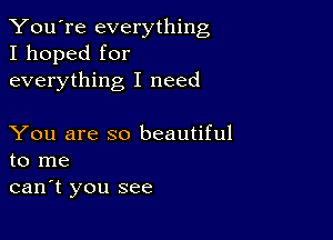 You're everything
I hoped for
everything I need

You are so beautiful
to me

can't you see