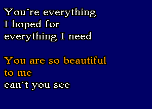 You're everything
I hoped for
everything I need

You are so beautiful
to me

can't you see