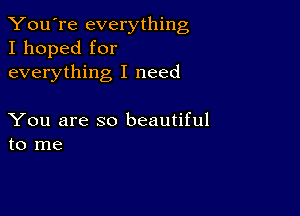 You're everything
I hoped for
everything I need

You are so beautiful
to me