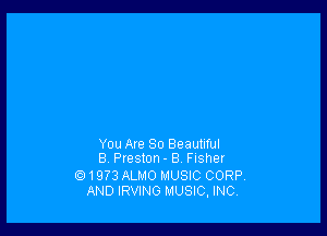 You Axe So Beautiful
8 Preston - 8 FIShef
1973 ALMO MUSIC CORP,
AND IRVING MUSIC, INC