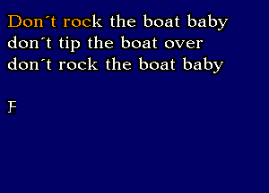 Don't rock the boat baby
don't tip the boat over
don t rock the boat baby

F