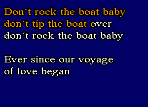 Don't rock the boat baby
don't tip the boat over
don t rock the boat baby

Ever since our voyage
of love began