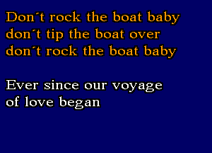 Don't rock the boat baby
don't tip the boat over
don t rock the boat baby

Ever since our voyage
of love began