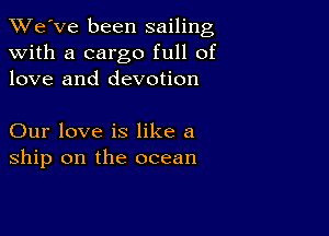 TWe've been sailing
with a cargo full of
love and devotion

Our love is like a
ship on the ocean