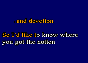 and devotion

So I'd like to know where
you got the notion