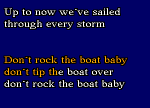 Up to now we've sailed
through every storm

Don't rock the boat baby
don't tip the boat over
don't rock the boat baby