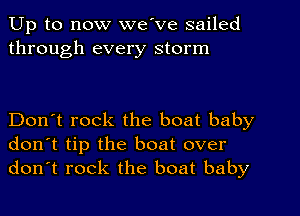 Up to now we've sailed
through every storm

Don't rock the boat baby
don't tip the boat over
don't rock the boat baby