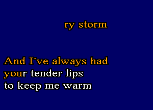 ry storm

And I've always had
your tender lips
to keep me warm