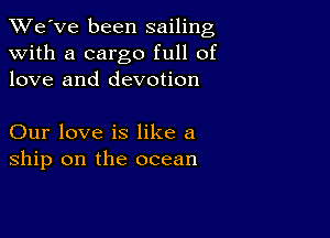 TWe've been sailing
with a cargo full of
love and devotion

Our love is like a
ship on the ocean