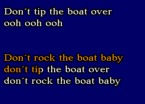 Don't tip the boat over
ooh ooh ooh

Don't rock the boat baby
don't tip the boat over
don't rock the boat baby