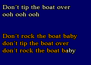 Don't tip the boat over
ooh ooh ooh

Don't rock the boat baby
don't tip the boat over
don't rock the boat baby