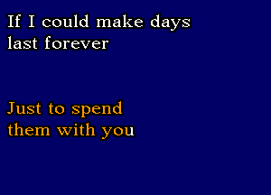 If I could make days
last forever

Just to spend
them with you