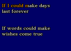 If I could make days
last forever

If words could make
Wishes come true