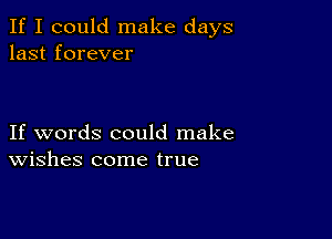 If I could make days
last forever

If words could make
Wishes come true