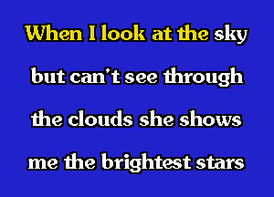 When I look at the sky
but can't see through
the clouds she shows

me the brightest stars