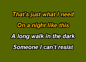 That's just what I need

On a night like this

A long walk in the dark

Someone I can 't resist