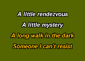 A little rendezvous

A lime mystery

A long walk in the dark

Someone I can 't resist