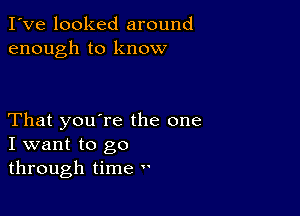 I've looked around
enough to know

That you're the one
I want to go
through time 