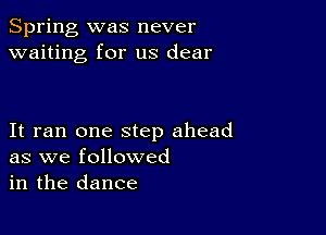 Spring, was never
waiting for us dear

It ran one step ahead
as we followed
in the dance