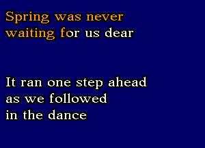 Spring, was never
waiting for us dear

It ran one step ahead
as we followed
in the dance