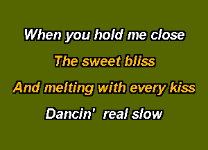 When you hold me close

The sweet bliss

And melting with every kiss

Dancin' real sfow