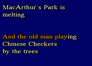 MacArthur's Park is
melting

And the old man playing
Chinese Checkers
by the trees