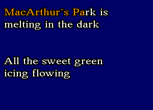 MacArthur's Park is
melting in the dark

All the sweet green
icing flowing