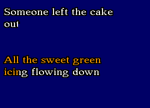 Someone left the cake
out

All the sweet green
icing flowing down