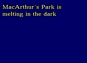 MacArthur's Park is
melting in the dark