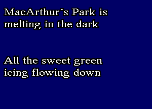 MacArthur's Park is
melting in the dark

All the sweet green
icing flowing down