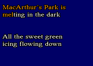 MacArthur's Park is
melting in the dark

All the sweet green
icing flowing down