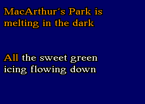 MacArthur's Park is
melting in the dark

All the sweet green
icing flowing down