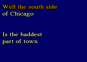 XVell the south side
of Chicago

Is the baddest
part of town