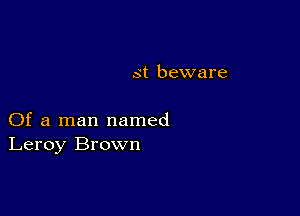 st beware

Of a man named
Leroy Brown