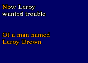 Now Leroy
wanted trouble

Of a man named
Leroy Brown