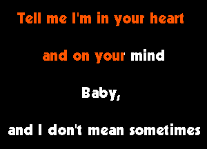 Tell me I'm in your heart

and on your mind

Baby,

and I don't mean sometimes