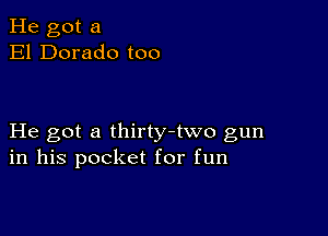 He got a
El Dorado too

He got a thirty-two gun
in his pocket for fun