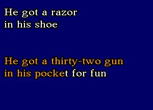 He got a razor
in his shoe

He got a thirty-two gun
in his pocket for fun