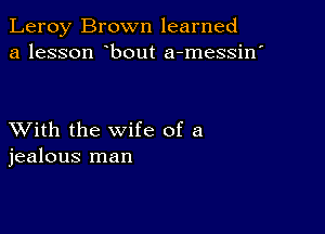 Leroy Brown learned
a lesson bout a-messin'

XVith the wife of a
jealous man