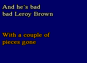 And he's bad
bad Leroy Brown

XVith a couple of
pieces gone