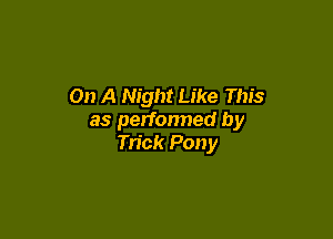 On A Night Like This

as performed by
Trick Pony