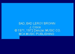 BAD, BAD LEROY BROWN

J, Croce
(91971.19?2 DenJac MUSIC CO

MCA MUSIC PUBLISHING