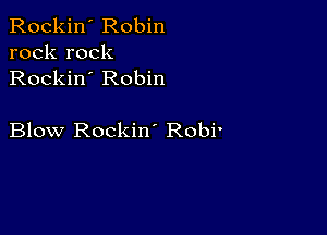 Rockin' Robin
rock rock
Rockin' Robin

Blow Rockin' Robi'