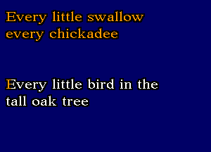 Every little swallow
every Chickadee

Every little bird in the
tall oak tree