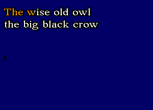 The wise old owl
the big black crow