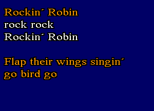 Rockin' Robin
rock rock
Rockin' Robin

Flap their wings singin'
go bird go