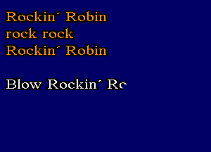 Rockin' Robin
rock rock
Rockin' Robin

Blow Rockin' R0