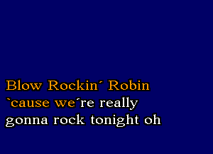 Blow Rockin' Robin
bause we're really

gonna rock tonight oh