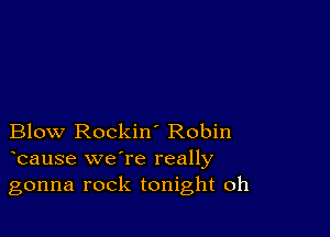 Blow Rockin' Robin
bause we're really

gonna rock tonight oh